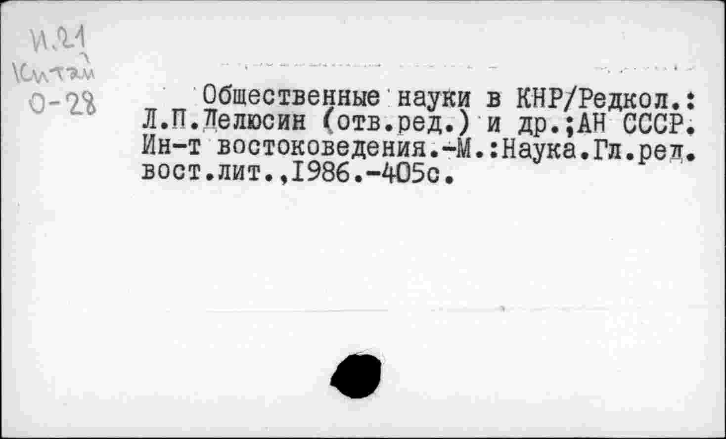 ﻿Общественные науки в КНР/Редкол.: Л.П.Лелюсин (отв.ред.) и др.;АН СССР. Ин-т востоковедения.-М.:Наука.Гл.рел. вост.лит.,1986.-405с.